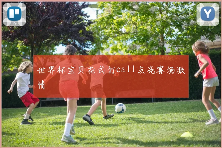世界杯宝贝花式打call点亮赛场激情