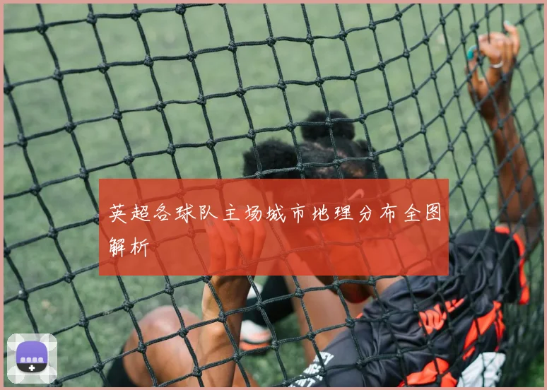 英超各球队主场城市地理分布全图解析