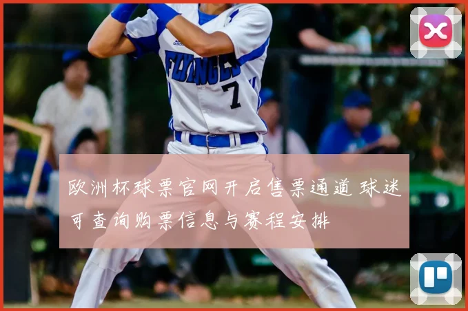 欧洲杯球票官网开启售票通道 球迷可查询购票信息与赛程安排