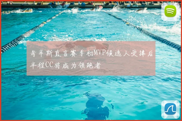 考辛斯直言赛季初MVP候选人受捧后半程CC将成为领跑者