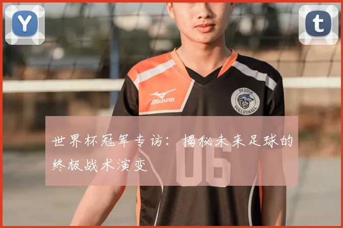 世界杯冠军专访：揭秘未来足球的终极战术演变