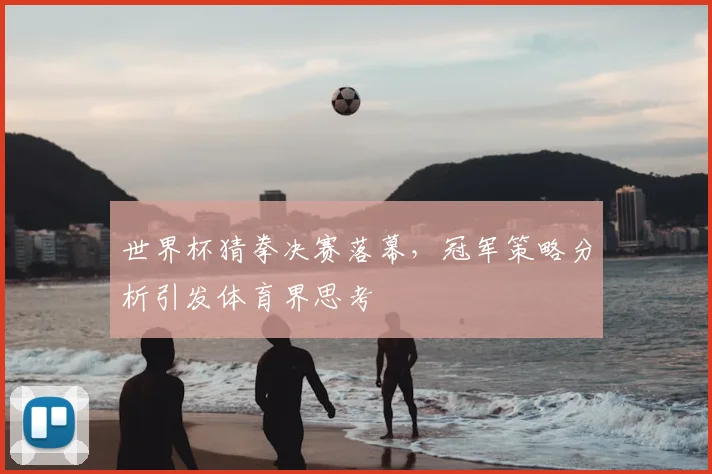世界杯猜拳决赛落幕，冠军策略分析引发体育界思考
