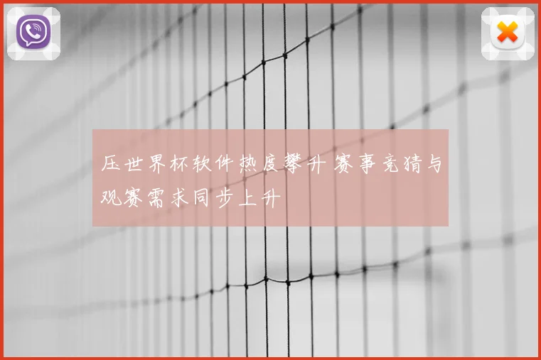 压世界杯软件热度攀升 赛事竞猜与观赛需求同步上升