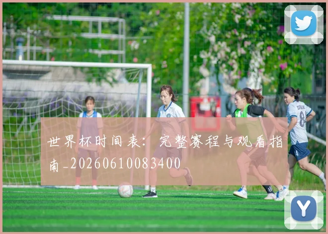 世界杯时间表：完整赛程与观看指南_20260610083400