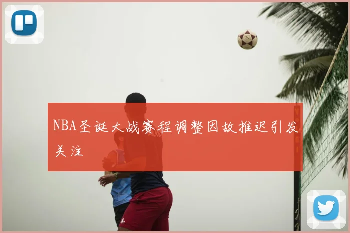NBA圣诞大战赛程调整因故推迟引发关注