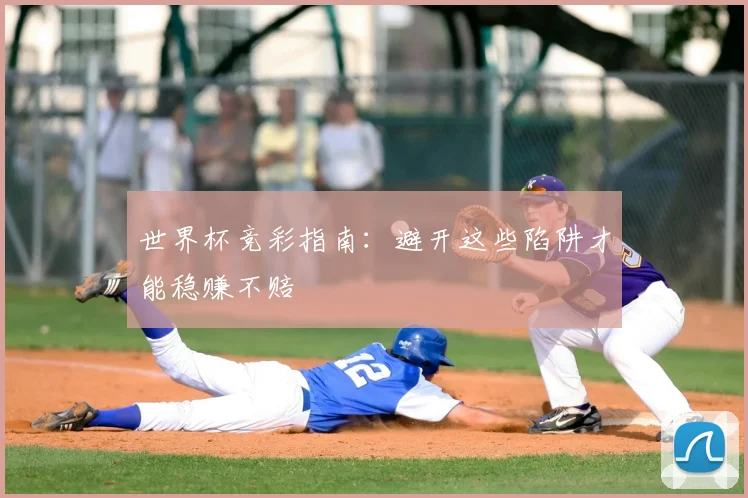 世界杯竞彩指南:避开这些陷阱才能稳赚不赔