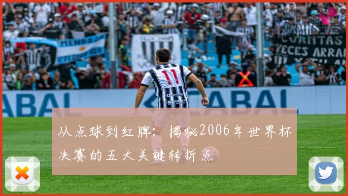 从点球到红牌：揭秘2006年世界杯决赛的五大关键转折点