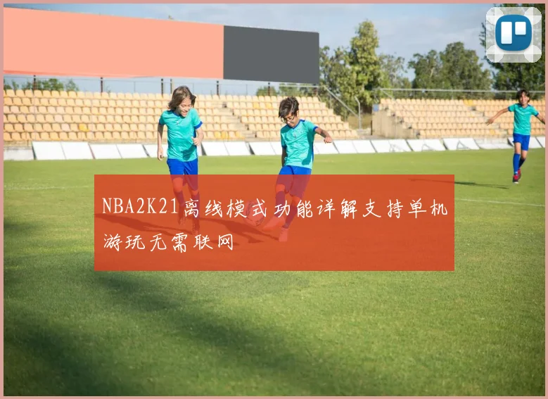 NBA2K21离线模式功能详解支持单机游玩无需联网