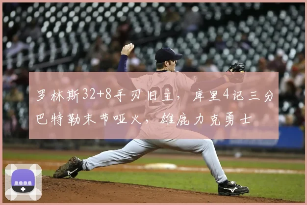 罗林斯32+8手刃旧主，库里4记三分巴特勒末节哑火，雄鹿力克勇士
