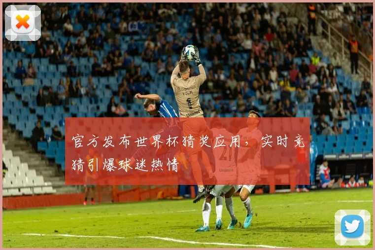 官方发布世界杯猜奖应用,实时竞猜引爆球迷热情