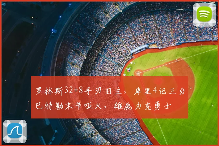 罗林斯32+8手刃旧主，库里4记三分巴特勒末节哑火，雄鹿力克勇士