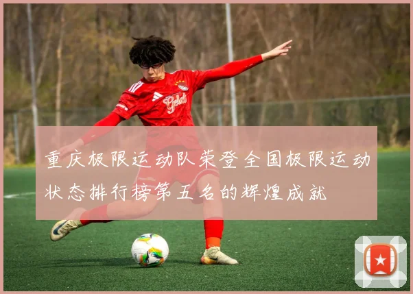 重庆极限运动队荣登全国极限运动状态排行榜第五名的辉煌成就
