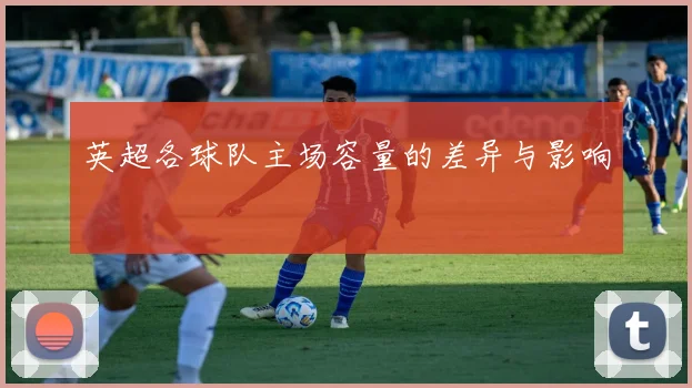 英超各球队主场容量的差异与影响