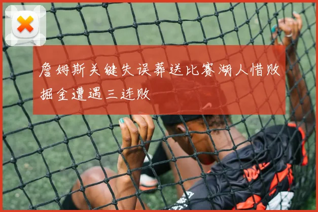 詹姆斯关键失误葬送比赛湖人惜败掘金遭遇三连败