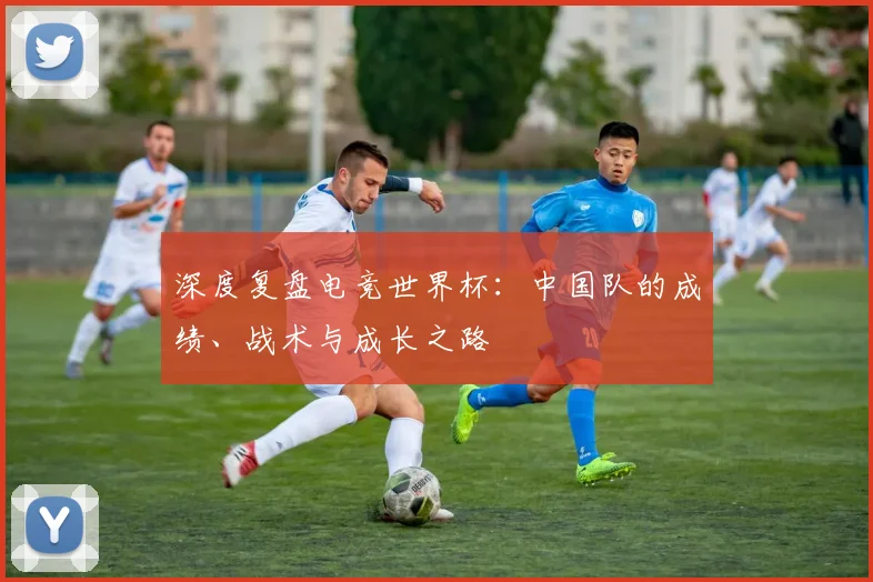 深度复盘电竞世界杯：中国队的成绩、战术与成长之路