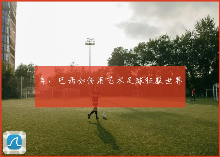 年，巴西如何用艺术足球征服世界