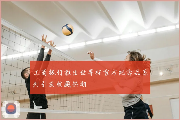 工商银行推出世界杯官方纪念品系列引发收藏热潮