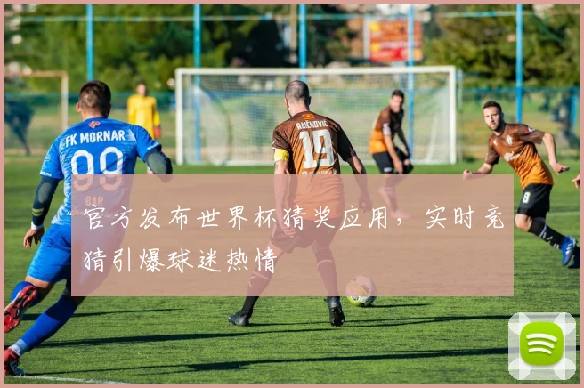 官方发布世界杯猜奖应用，实时竞猜引爆球迷热情