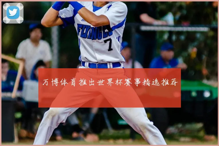 万博体育推出世界杯赛事精选推荐