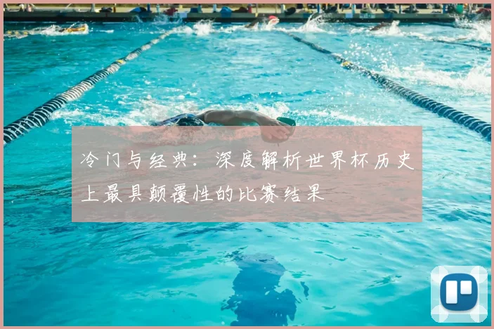 冷门与经典:深度解析世界杯历史上最具颠覆性的比赛结果