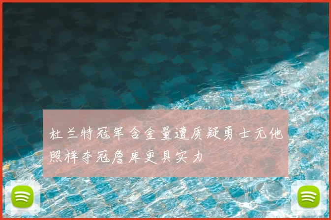 杜兰特冠军含金量遭质疑勇士无他照样夺冠詹库更具实力