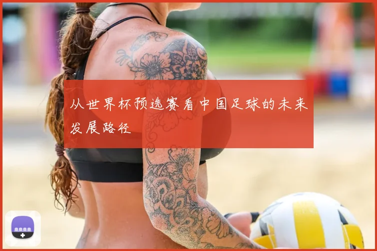 从世界杯预选赛看中国足球的未来发展路径