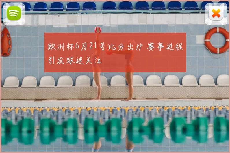 欧洲杯6月21号比分出炉 赛事进程引发球迷关注