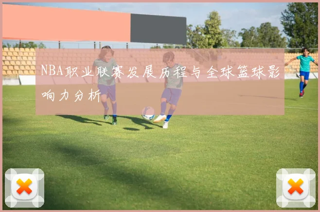 NBA职业联赛发展历程与全球篮球影响力分析