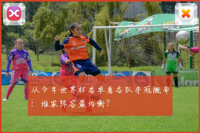 从今年世界杯名单看各队夺冠概率:谁家阵容最均衡?