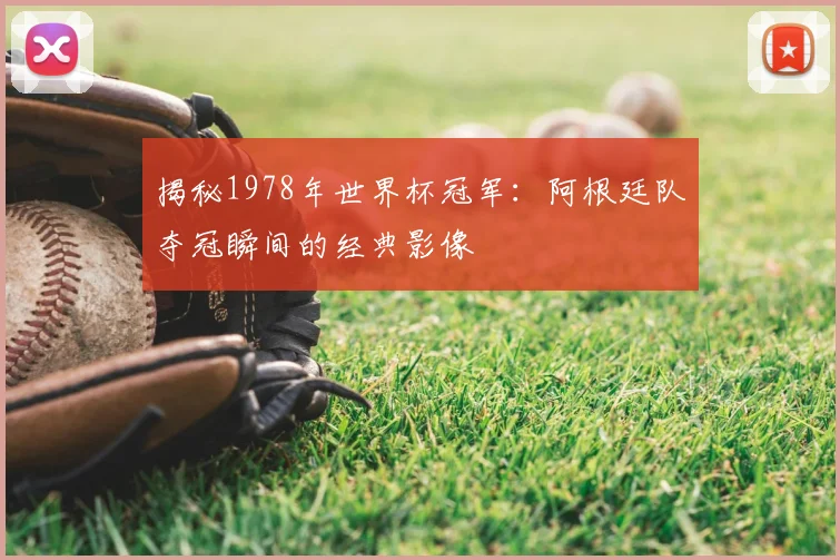 揭秘1978年世界杯冠军：阿根廷队夺冠瞬间的经典影像