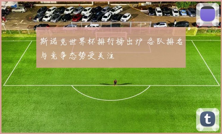 斯诺克世界杯排行榜出炉 各队排名与竞争态势受关注