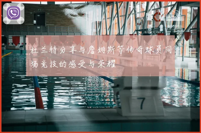 杜兰特分享与詹姆斯等传奇球员同场竞技的感受与荣耀