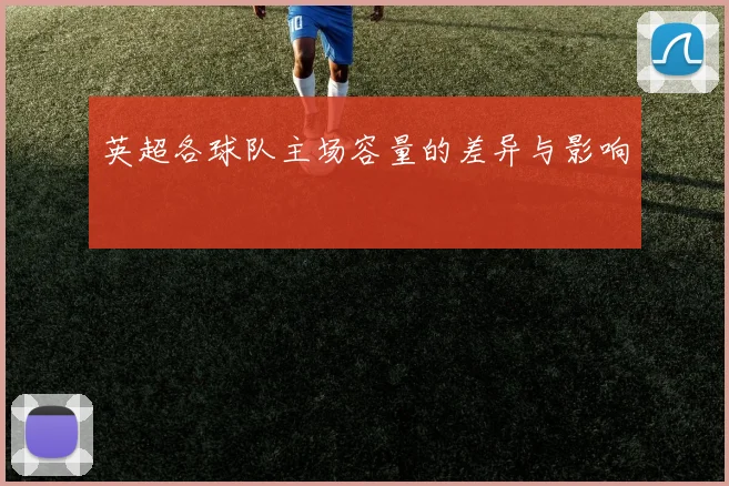 英超各球队主场容量的差异与影响