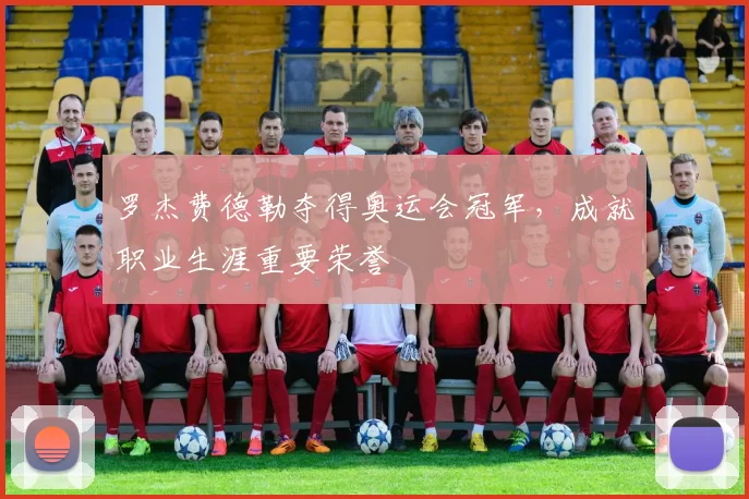 罗杰费德勒夺得奥运会冠军，成就职业生涯重要荣誉