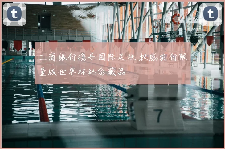 工商银行携手国际足联 权威发行限量版世界杯纪念藏品