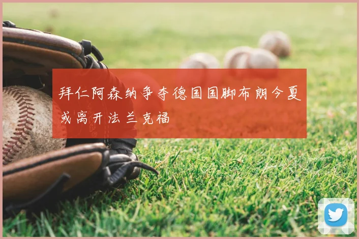 拜仁阿森纳争夺德国国脚布朗今夏或离开法兰克福