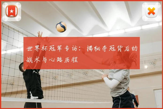 世界杯冠军专访:揭秘夺冠背后的战术与心路历程