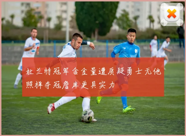 杜兰特冠军含金量遭质疑勇士无他照样夺冠詹库更具实力