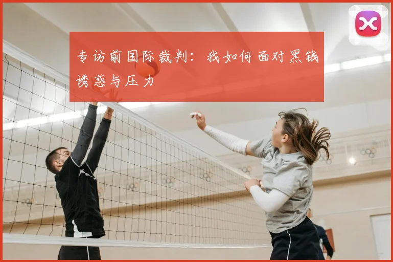 专访前国际裁判：我如何面对黑钱诱惑与压力