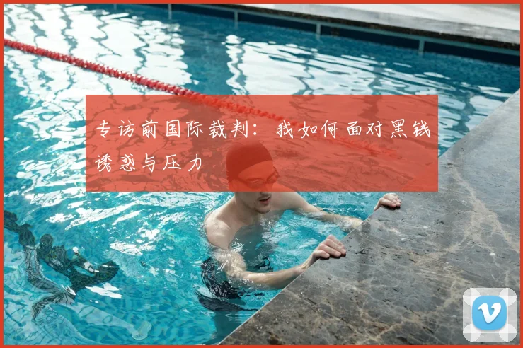 专访前国际裁判：我如何面对黑钱诱惑与压力