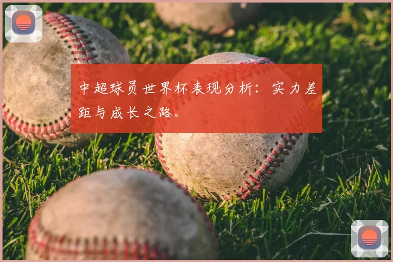 中超球员世界杯表现分析:实力差距与成长之路。