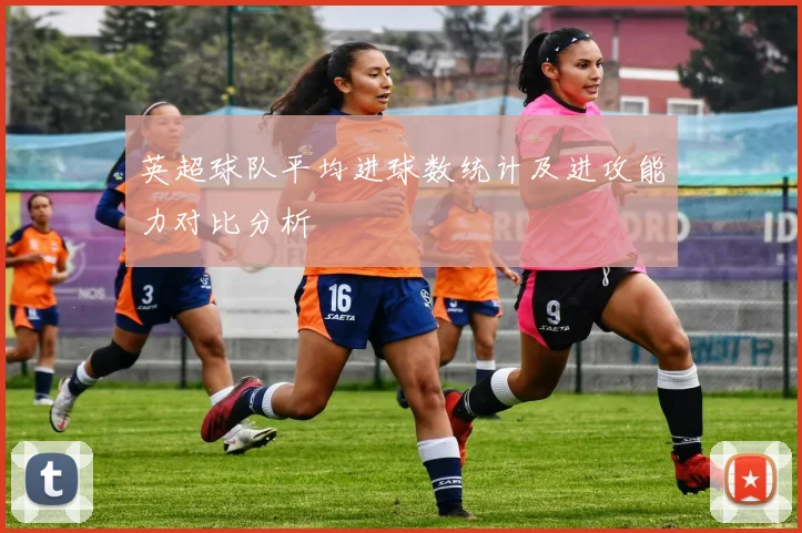 英超球队平均进球数统计及进攻能力对比分析