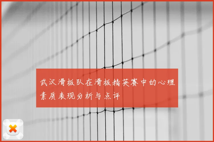 武汉滑板队在滑板精英赛中的心理素质表现分析与点评