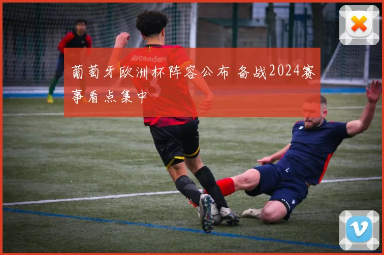 葡萄牙欧洲杯阵容公布 备战2024赛事看点集中