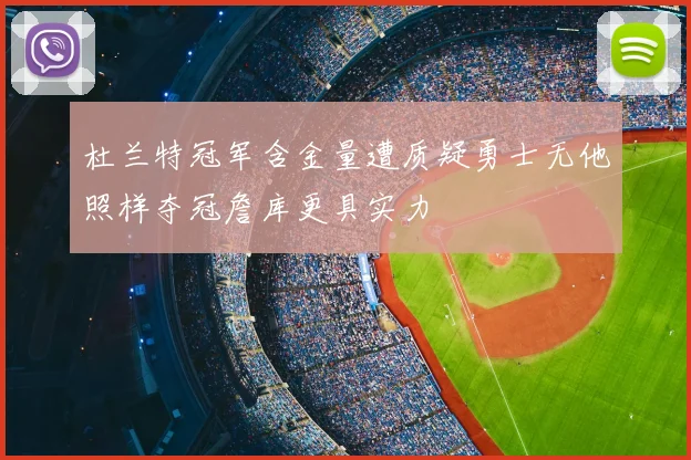 杜兰特冠军含金量遭质疑勇士无他照样夺冠詹库更具实力