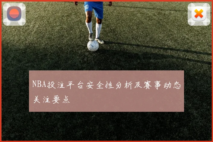 NBA投注平台安全性分析及赛事动态关注要点