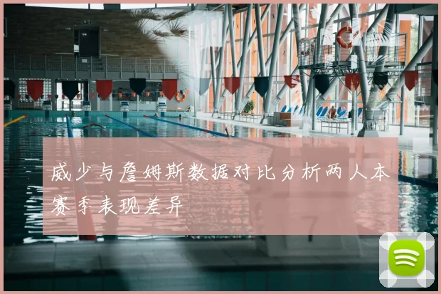 威少与詹姆斯数据对比分析两人本赛季表现差异