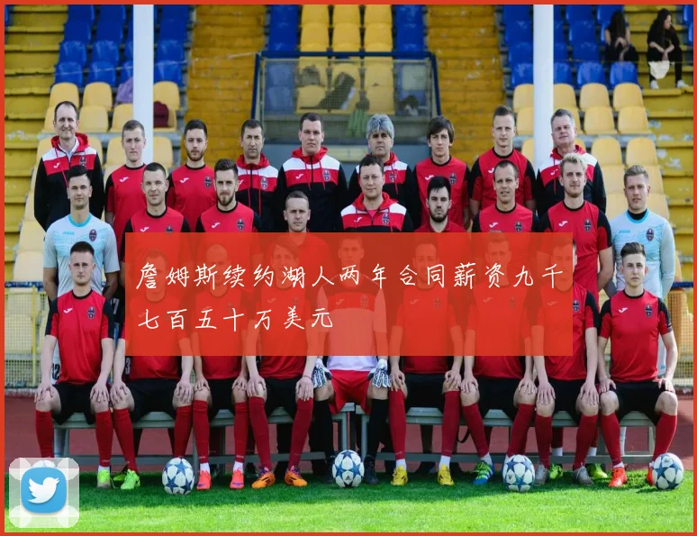 詹姆斯续约湖人两年合同薪资九千七百五十万美元