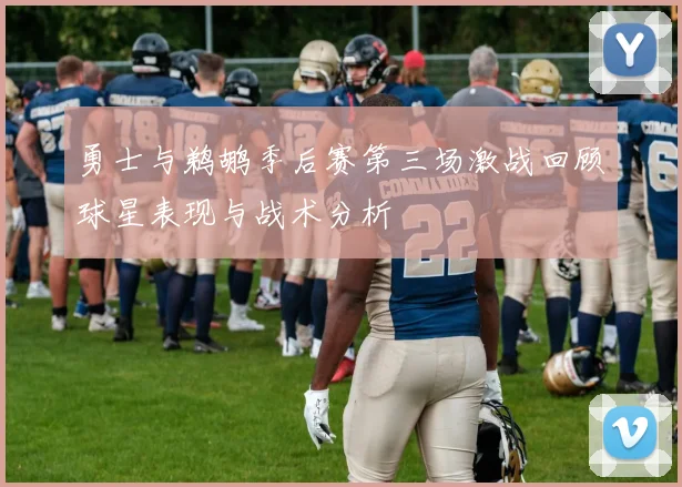 勇士与鹈鹕季后赛第三场激战回顾球星表现与战术分析
