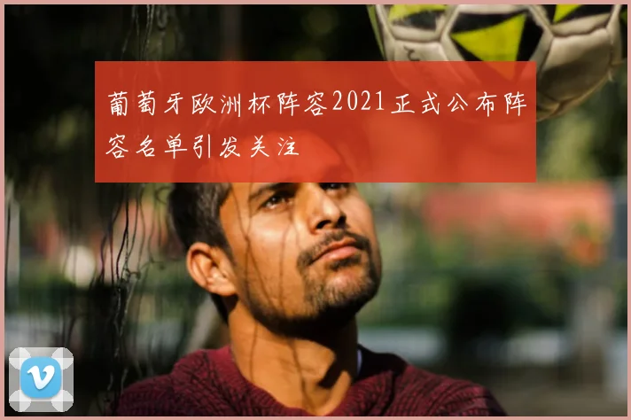葡萄牙欧洲杯阵容2021正式公布阵容名单引发关注